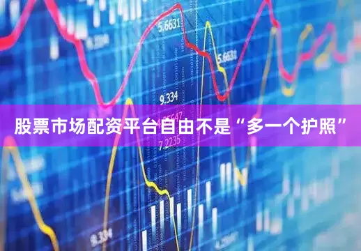股票市场配资平台自由不是“多一个护照”