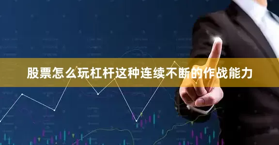 股票怎么玩杠杆这种连续不断的作战能力