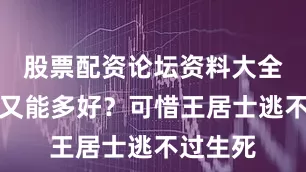 股票配资论坛资料大全而天上又能多好？可惜王居士逃不过生死