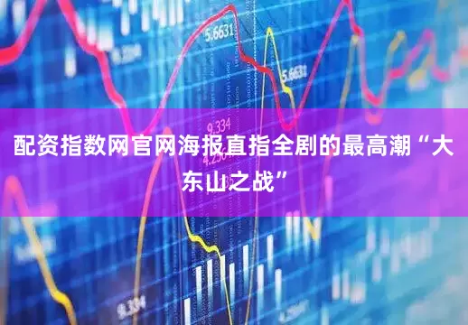 配资指数网官网海报直指全剧的最高潮“大东山之战”