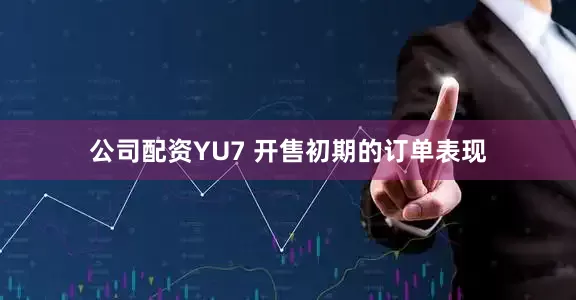 公司配资YU7 开售初期的订单表现