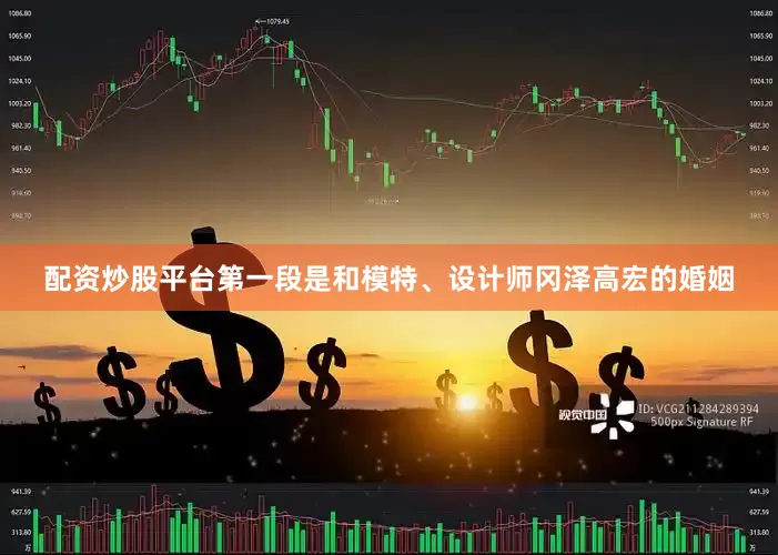 配资炒股平台　　第一段是和模特、设计师冈泽高宏的婚姻
