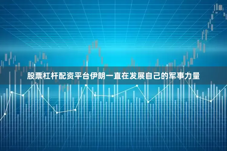 股票杠杆配资平台伊朗一直在发展自己的军事力量
