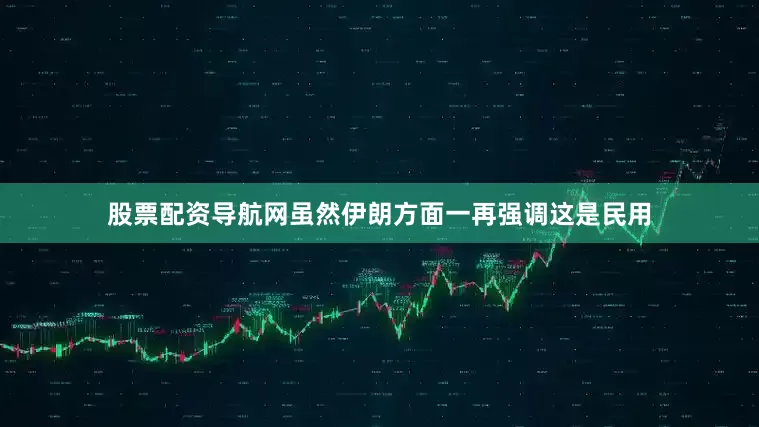 股票配资导航网虽然伊朗方面一再强调这是民用