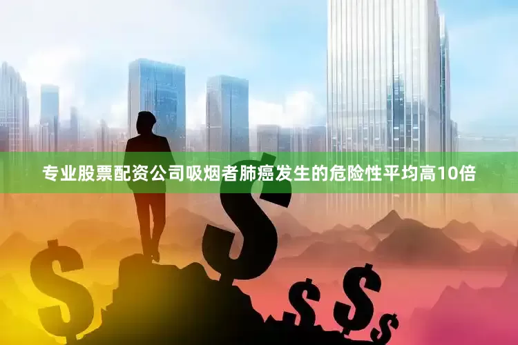 专业股票配资公司吸烟者肺癌发生的危险性平均高10倍