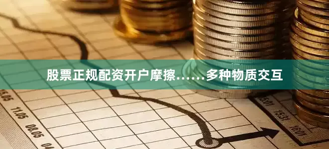 股票正规配资开户摩擦……多种物质交互