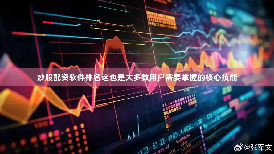 炒股配资软件排名这也是大多数用户需要掌握的核心技能