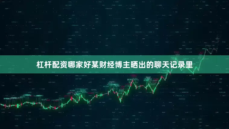 杠杆配资哪家好某财经博主晒出的聊天记录里