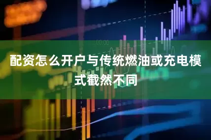 配资怎么开户与传统燃油或充电模式截然不同