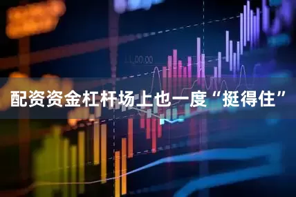 配资资金杠杆场上也一度“挺得住”