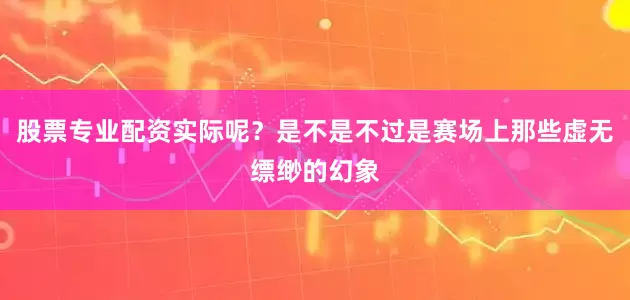 股票专业配资实际呢？是不是不过是赛场上那些虚无缥缈的幻象