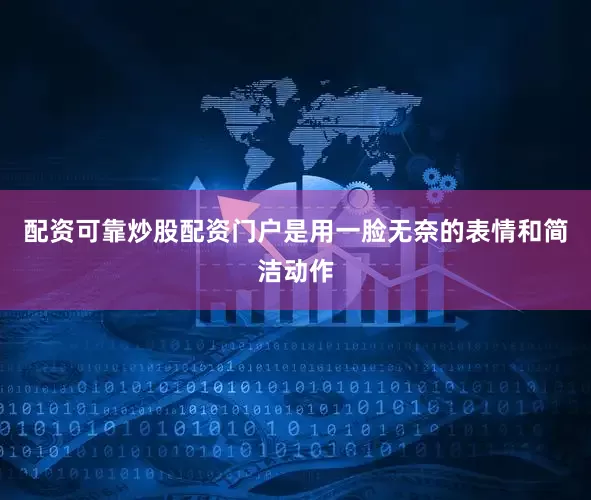 配资可靠炒股配资门户是用一脸无奈的表情和简洁动作